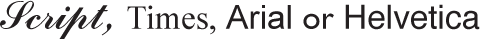 Script, Times, Arial or Helvetica